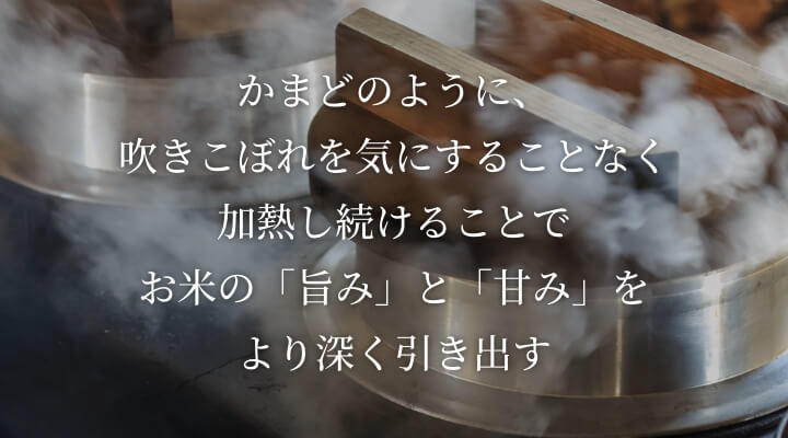 As is the case when cooking in an oven, more of the flavor and sweetness of rice can be brought out by continuously heating the rice without worrying about the water boiling over.